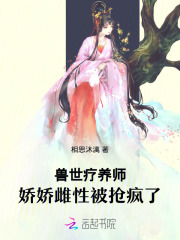 兽世疗养师，娇娇雌性被抢疯了